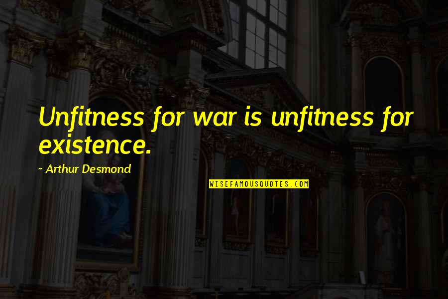 Religious Different Quotes By Arthur Desmond: Unfitness for war is unfitness for existence.