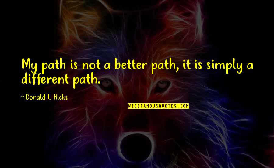 Religious Different Quotes By Donald L. Hicks: My path is not a better path, it