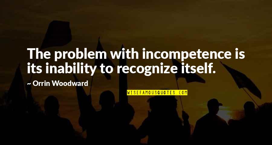 Religious Exemption Quotes By Orrin Woodward: The problem with incompetence is its inability to