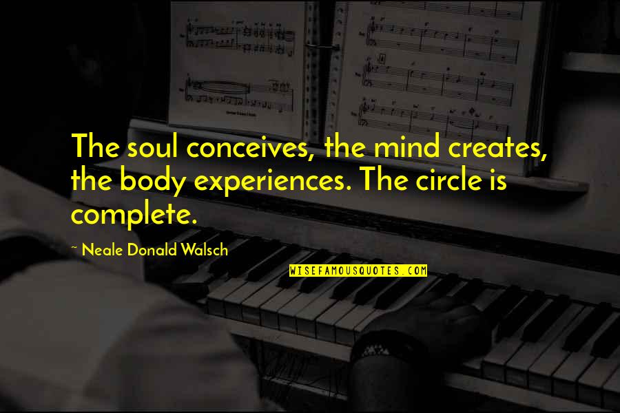 Religious Experiences Quotes By Neale Donald Walsch: The soul conceives, the mind creates, the body Religious Experiences Quotes By Neale Donald Walsch: The soul conceives, the mind creates, the body