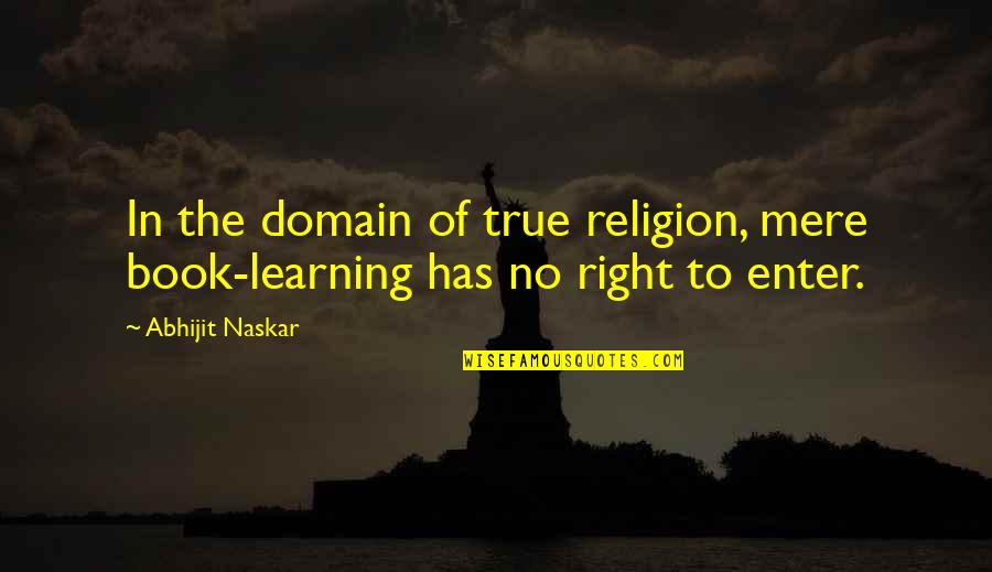 Religious Extremism Quotes By Abhijit Naskar: In the domain of true religion, mere book-learning