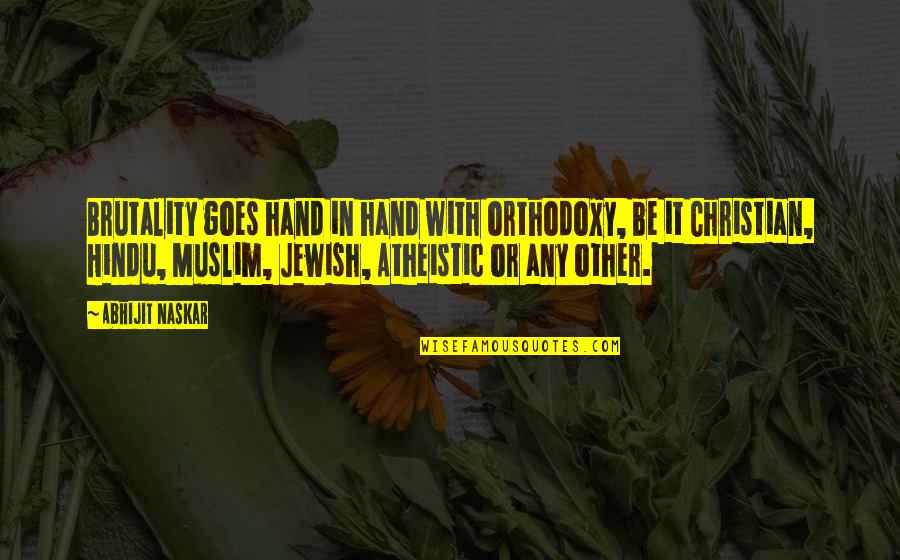 Religious Extremism Quotes By Abhijit Naskar: Brutality goes hand in hand with orthodoxy, be