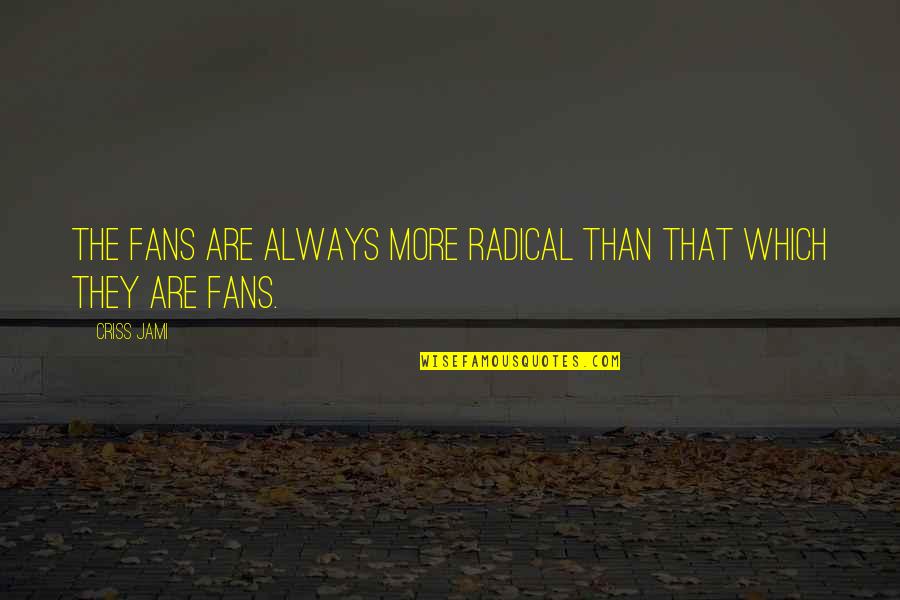 Religious Extremism Quotes By Criss Jami: The fans are always more radical than that