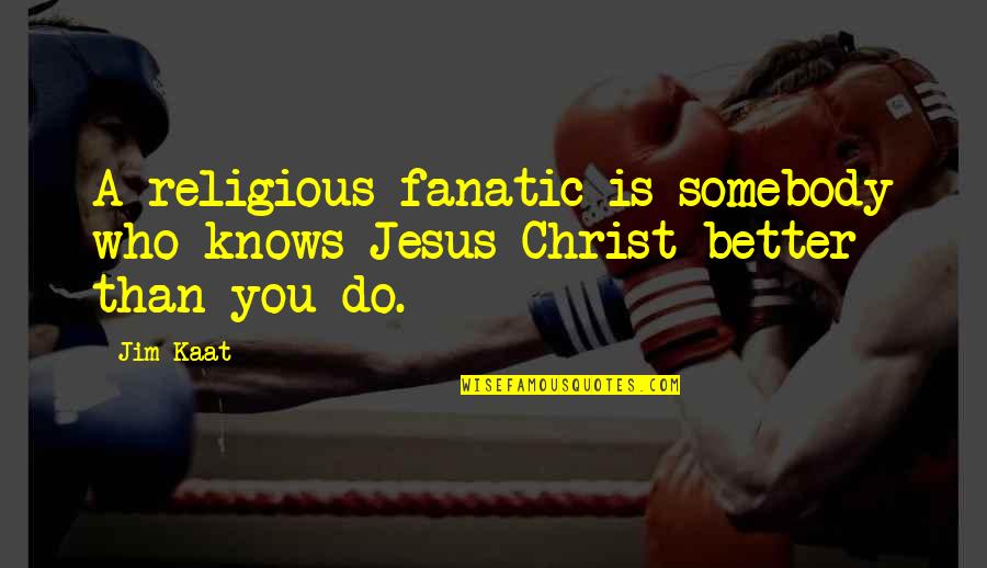 Religious Fanatic Quotes By Jim Kaat: A religious fanatic is somebody who knows Jesus