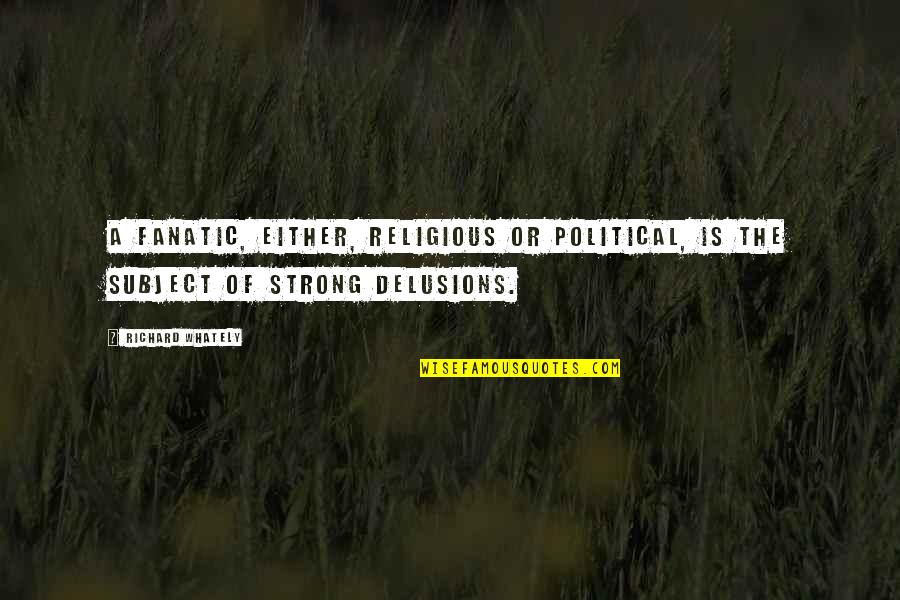 Religious Fanatic Quotes By Richard Whately: A fanatic, either, religious or political, is the