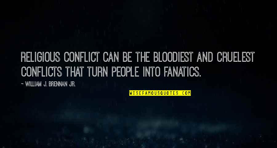 Religious Fanatics Quotes By William J. Brennan Jr.: Religious conflict can be the bloodiest and cruelest