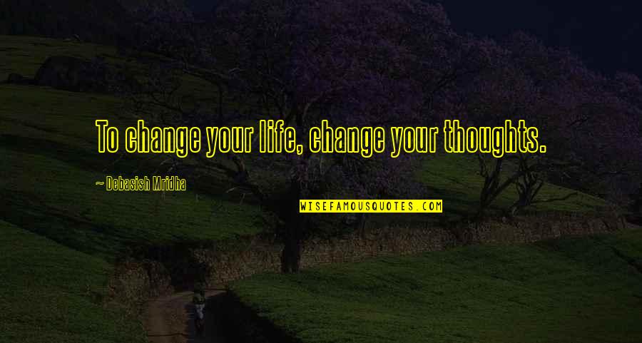 Religious Fathers Quotes By Debasish Mridha: To change your life, change your thoughts.