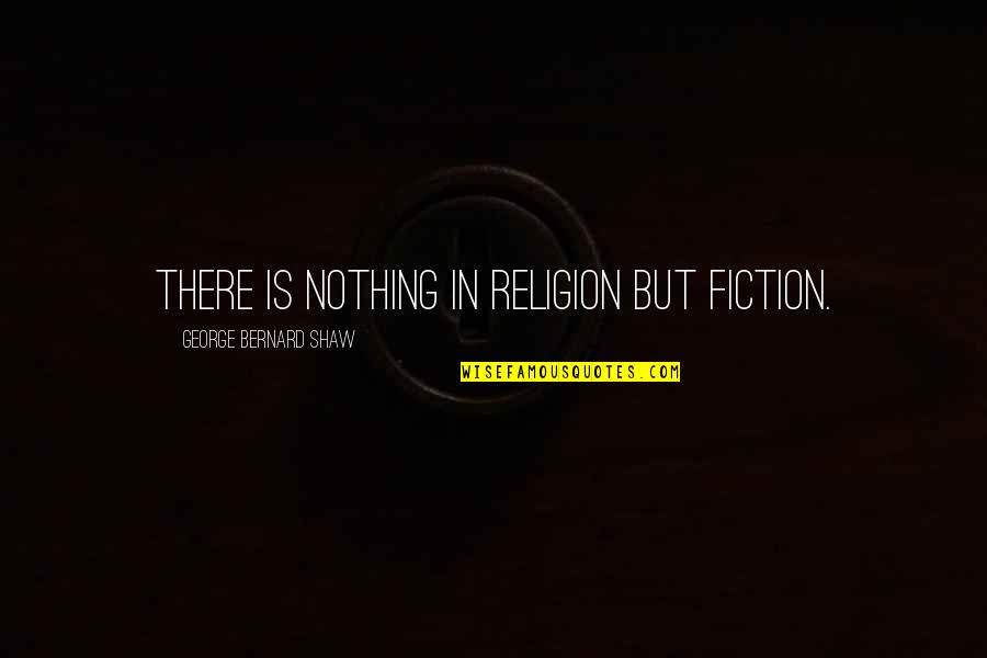 Religious Fiction Quotes By George Bernard Shaw: There is nothing in religion but fiction.