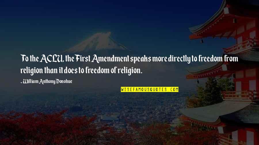 Religious Freedom Quotes By William Anthony Donohue: To the ACLU, the First Amendment speaks more