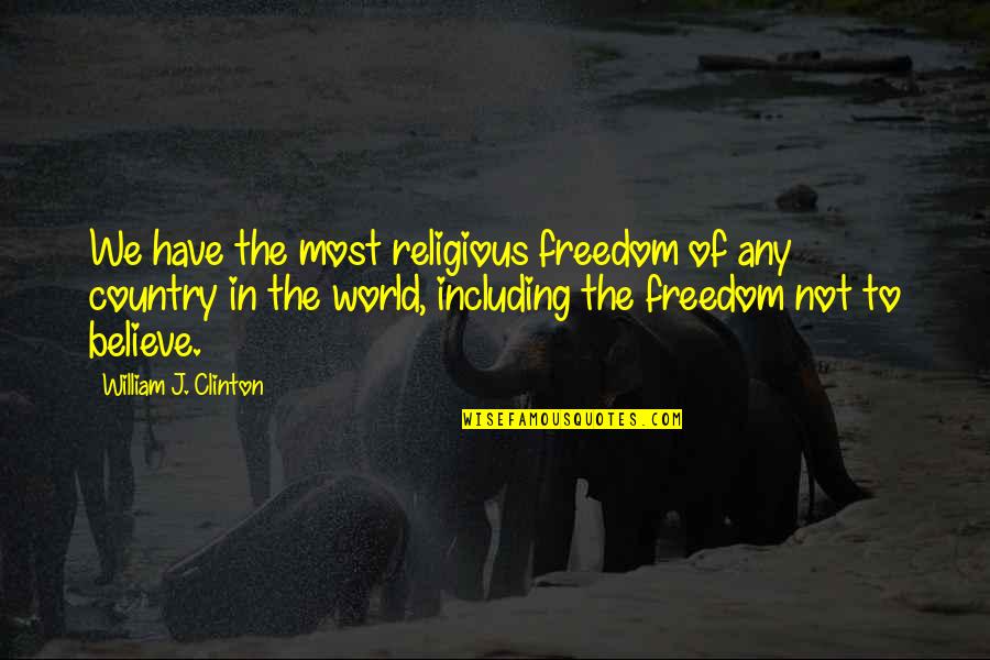 Religious Freedom Quotes By William J. Clinton: We have the most religious freedom of any