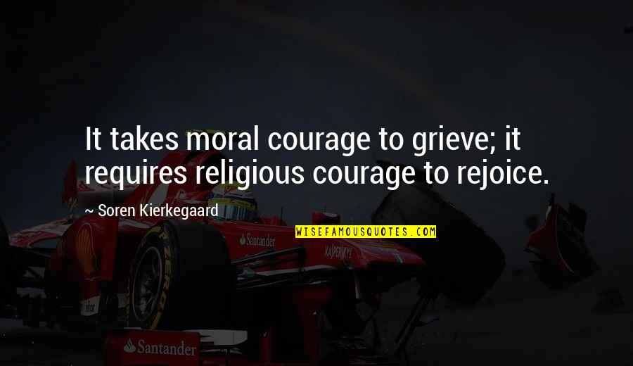Religious Grieving Quotes By Soren Kierkegaard: It takes moral courage to grieve; it requires