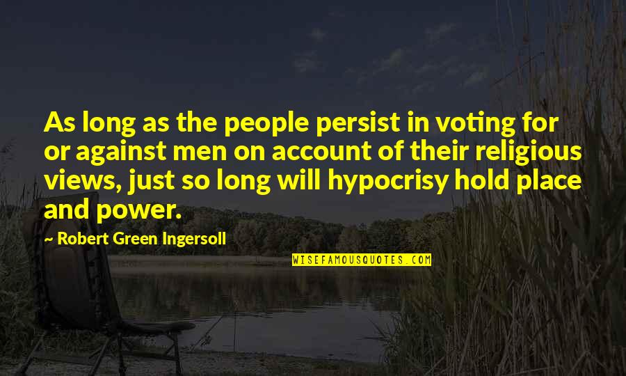 Religious Hypocrisy Quotes By Robert Green Ingersoll: As long as the people persist in voting Religious Hypocrisy Quotes By Robert Green Ingersoll: As long as the people persist in voting