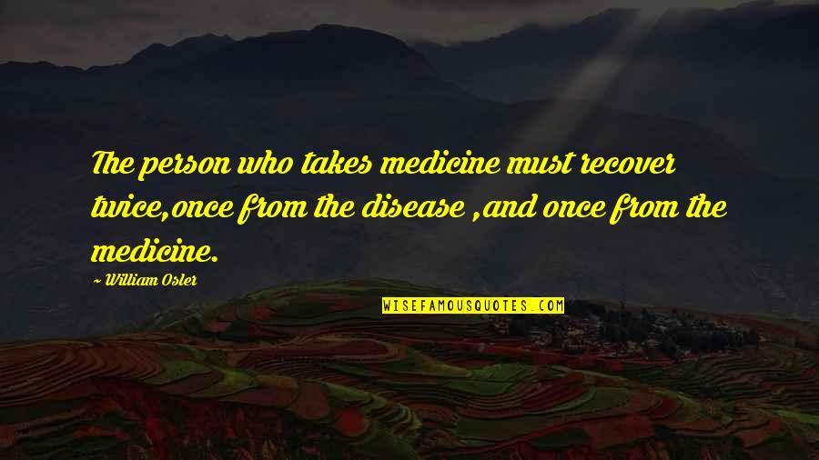 Religious Hypocrites Quotes By William Osler: The person who takes medicine must recover twice,once