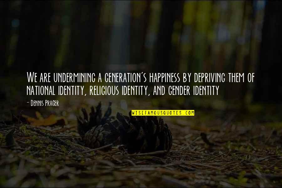 Religious Identity Quotes By Dennis Prager: We are undermining a generation's happiness by depriving