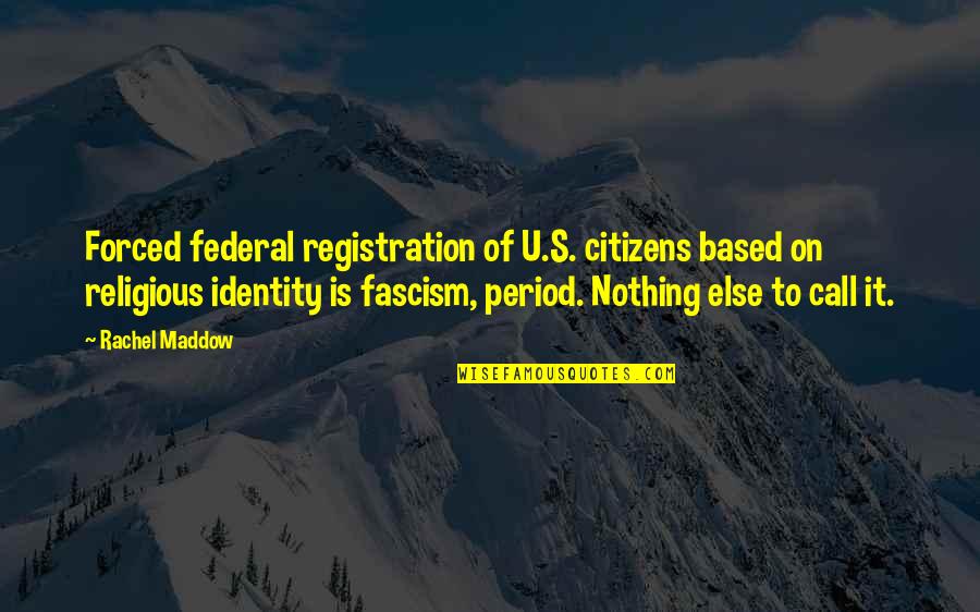 Religious Identity Quotes By Rachel Maddow: Forced federal registration of U.S. citizens based on