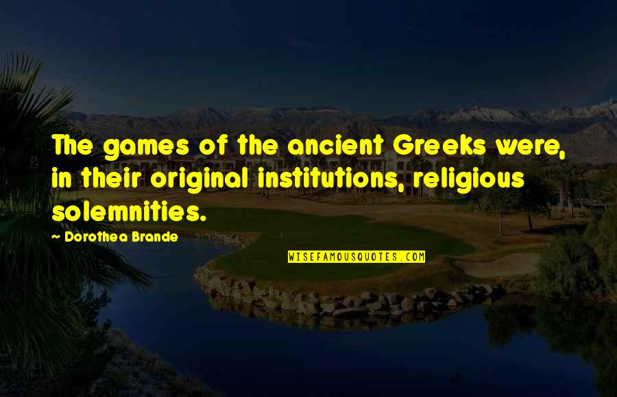 Religious Institutions Quotes By Dorothea Brande: The games of the ancient Greeks were, in