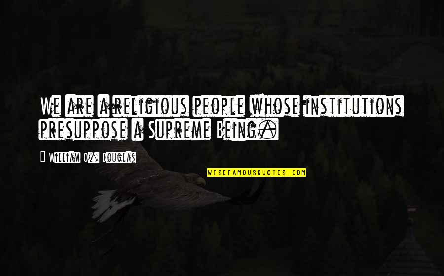 Religious Institutions Quotes By William O. Douglas: We are a religious people whose institutions presuppose