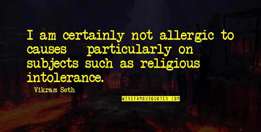 Religious Intolerance Quotes By Vikram Seth: I am certainly not allergic to causes - Religious Intolerance Quotes By Vikram Seth: I am certainly not allergic to causes -