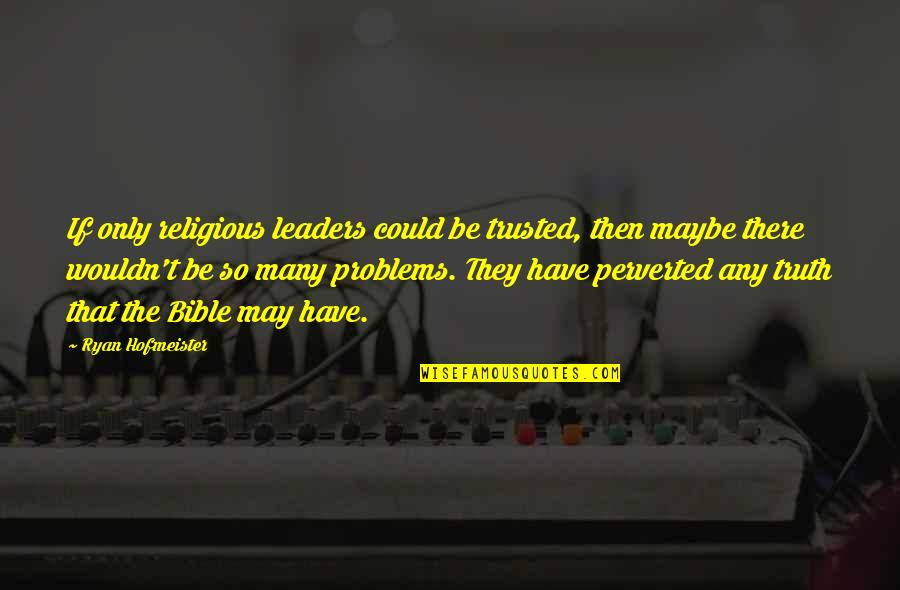 Religious Leaders Quotes By Ryan Hofmeister: If only religious leaders could be trusted, then