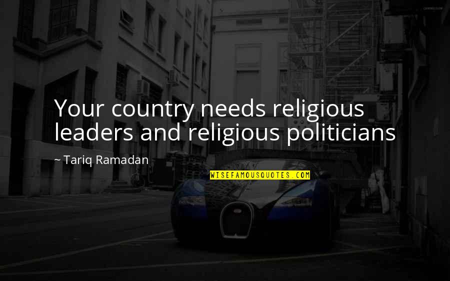 Religious Leaders Quotes By Tariq Ramadan: Your country needs religious leaders and religious politicians
