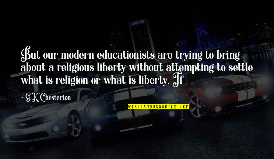 Religious Liberty Quotes By G.K. Chesterton: But our modern educationists are trying to bring