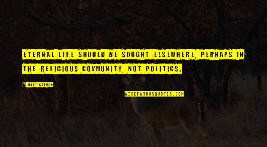 Religious Life Quotes By Matt Salmon: Eternal life should be sought elsewhere, perhaps in