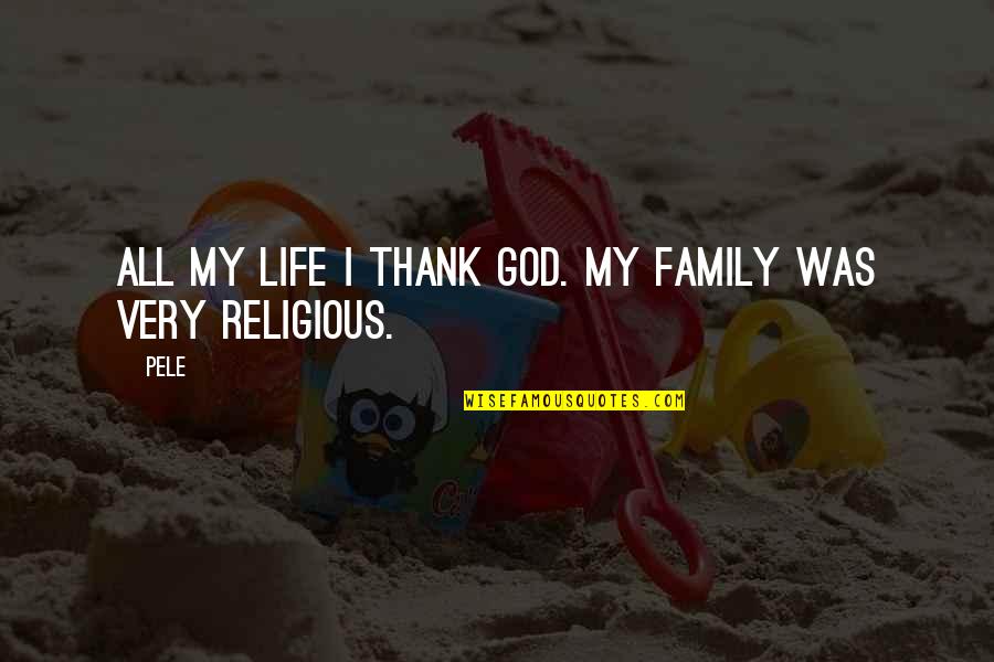 Religious Life Quotes By Pele: All my life I thank God. My family