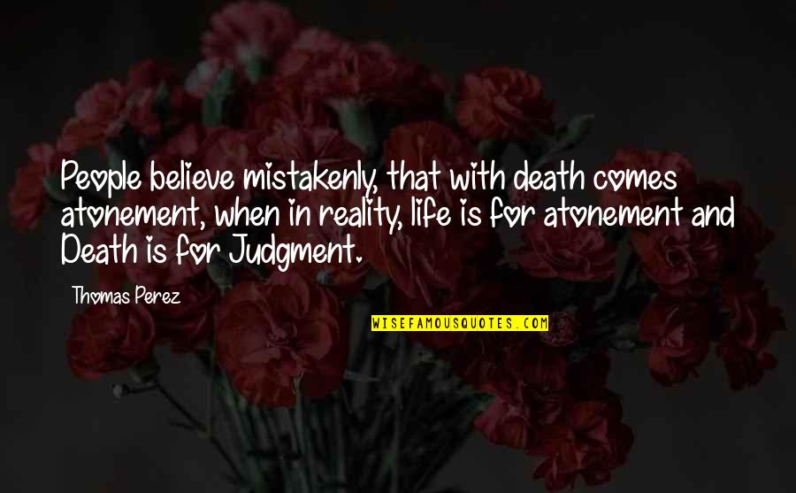 Religious Life Quotes By Thomas Perez: People believe mistakenly, that with death comes atonement,