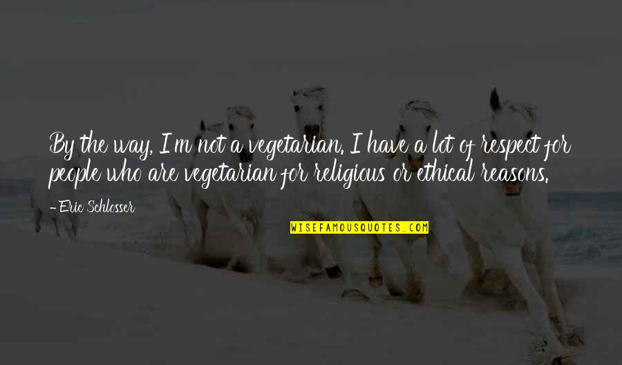 Religious People Quotes By Eric Schlosser: By the way, I'm not a vegetarian. I