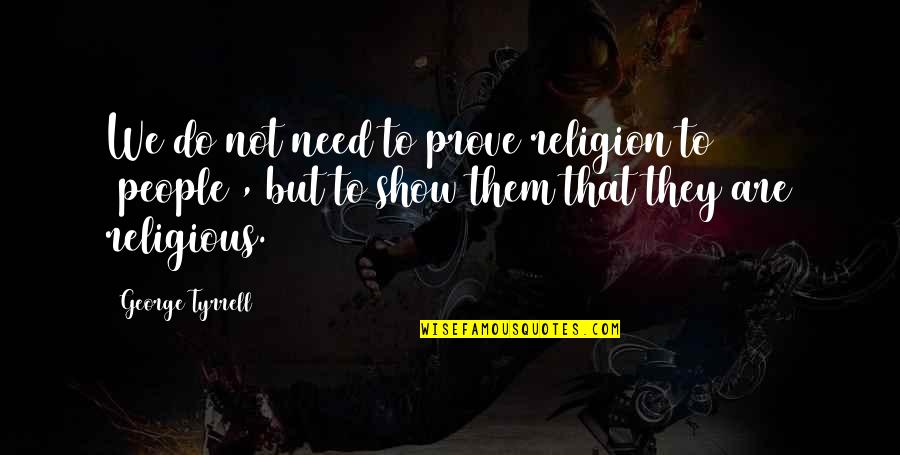 Religious People Quotes By George Tyrrell: We do not need to prove religion to