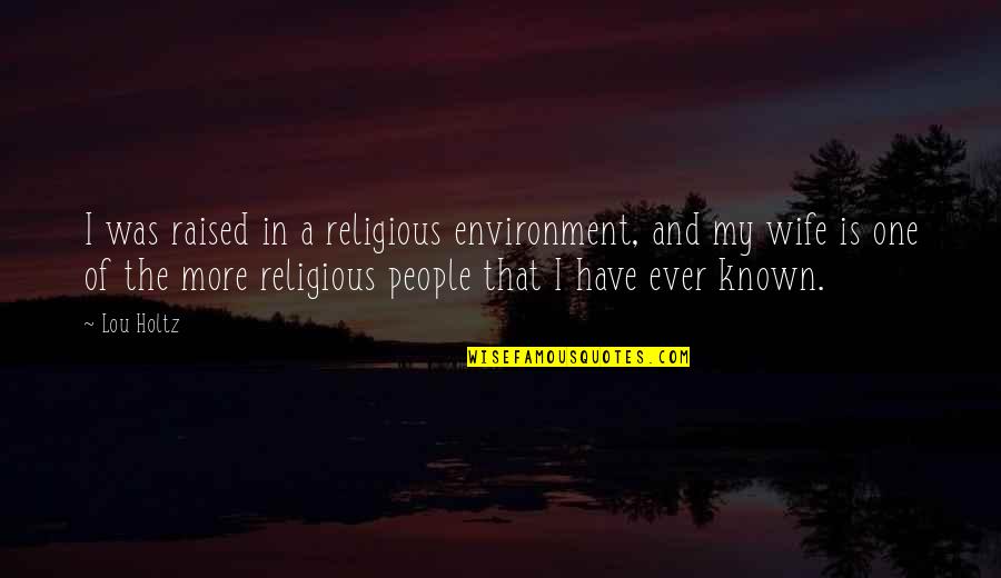 Religious People Quotes By Lou Holtz: I was raised in a religious environment, and