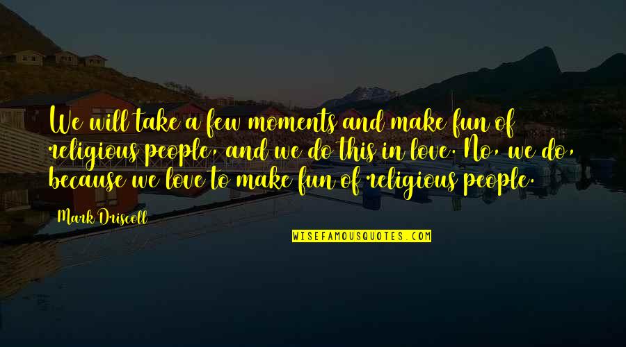 Religious People Quotes By Mark Driscoll: We will take a few moments and make