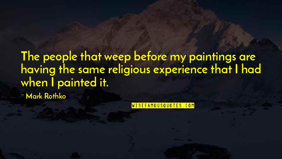 Religious People Quotes By Mark Rothko: The people that weep before my paintings are
