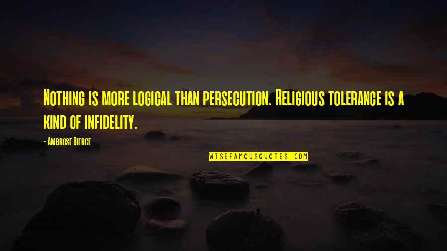 Religious Persecution Quotes By Ambrose Bierce: Nothing is more logical than persecution. Religious tolerance