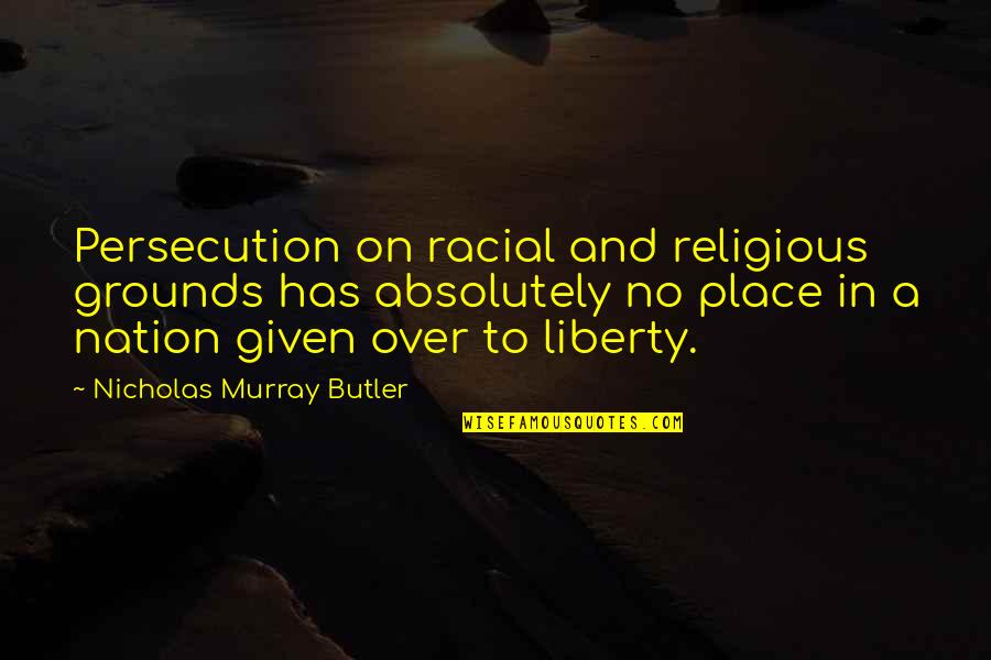 Religious Persecution Quotes By Nicholas Murray Butler: Persecution on racial and religious grounds has absolutely