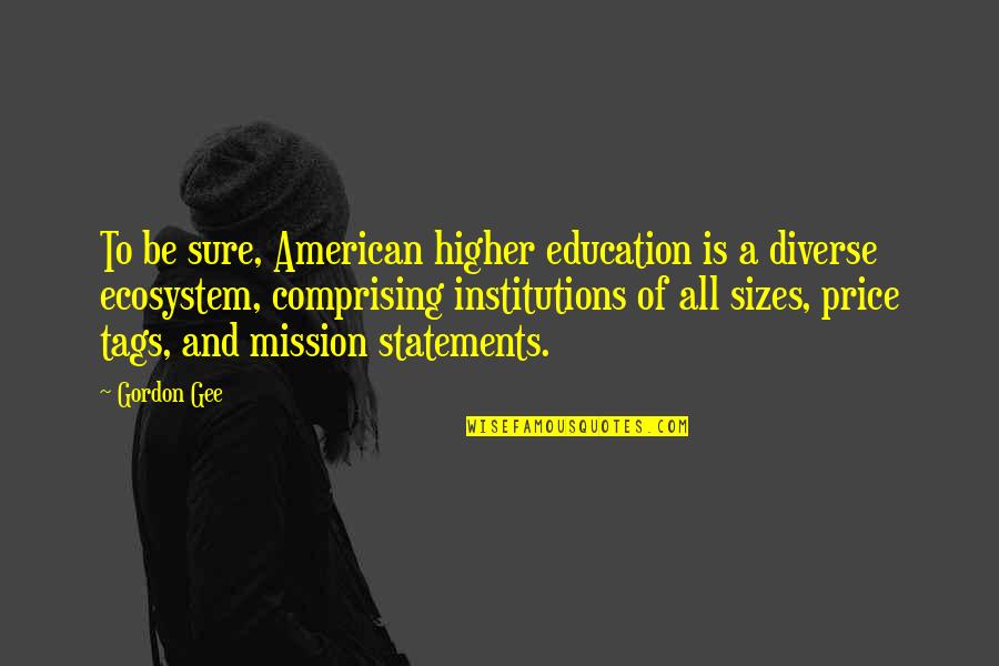 Religious Piety Quotes By Gordon Gee: To be sure, American higher education is a Religious Piety Quotes By Gordon Gee: To be sure, American higher education is a
