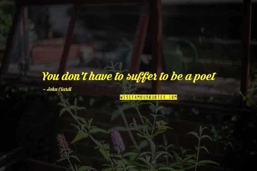 Religious Pluralism Quotes By John Ciardi: You don't have to suffer to be a Religious Pluralism Quotes By John Ciardi: You don't have to suffer to be a