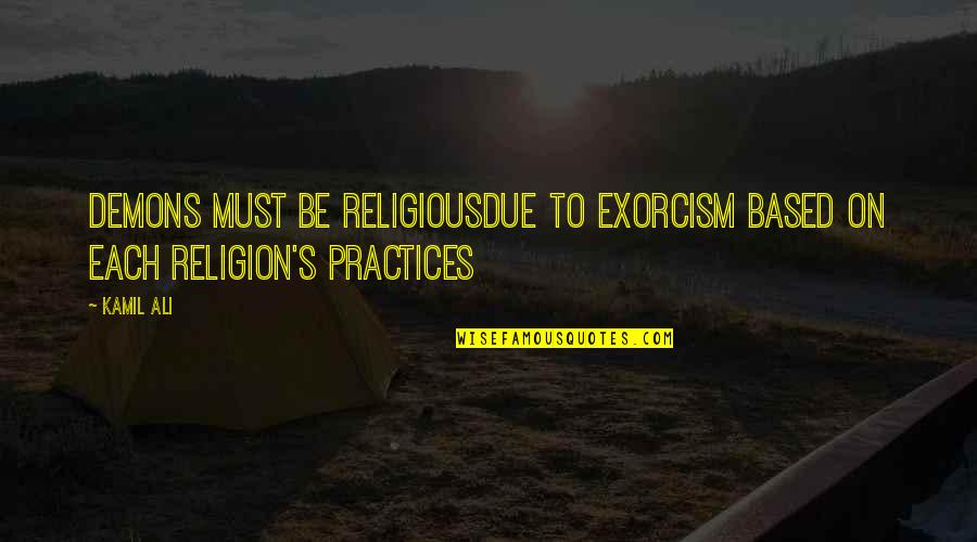 Religious Practices Quotes By Kamil Ali: DEMONS MUST BE RELIGIOUSDue to exorcism based on