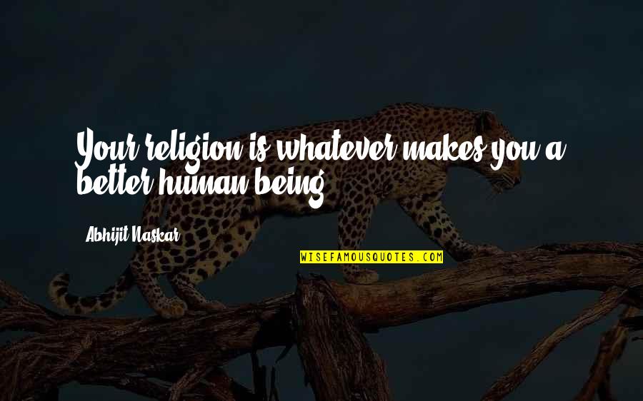Religious Quotations Inspirational Quotes By Abhijit Naskar: Your religion is whatever makes you a better Religious Quotations Inspirational Quotes By Abhijit Naskar: Your religion is whatever makes you a better