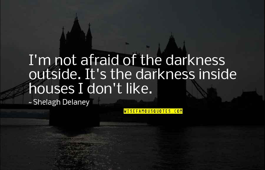 Religious Reform Quotes By Shelagh Delaney: I'm not afraid of the darkness outside. It's Religious Reform Quotes By Shelagh Delaney: I'm not afraid of the darkness outside. It's