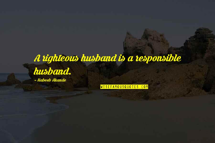 Religious Righteousness Quotes By Habeeb Akande: A righteous husband is a responsible husband.