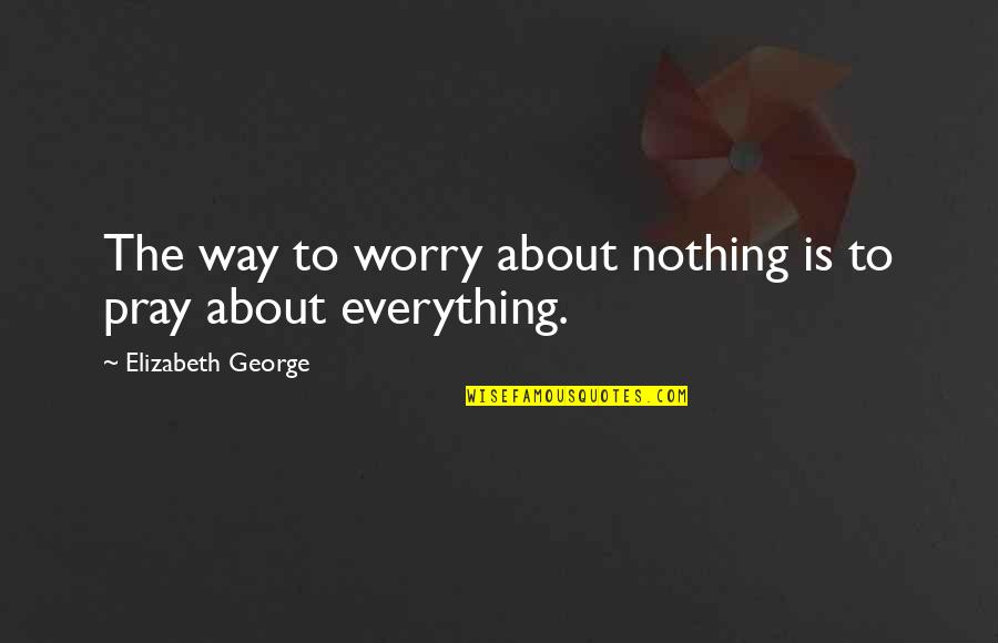Religious Sabbath Quotes By Elizabeth George: The way to worry about nothing is to Religious Sabbath Quotes By Elizabeth George: The way to worry about nothing is to
