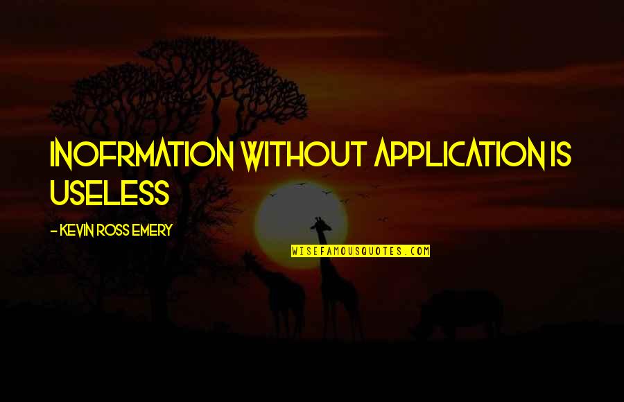 Religious Self Righteousness Quotes By Kevin Ross Emery: Inofrmation without application is useless