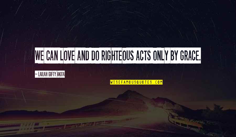 Religious Self Righteousness Quotes By Lailah Gifty Akita: We can love and do righteous acts only