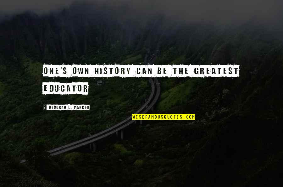 Religious Sensitivity Quotes By Deborah L. Parker: One's own history can be the greatest educator