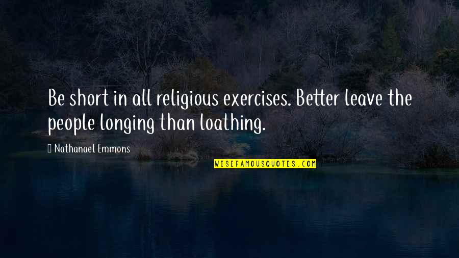 Religious Short Quotes By Nathanael Emmons: Be short in all religious exercises. Better leave