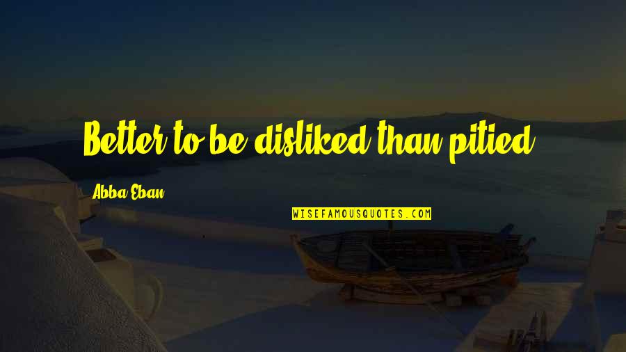Religious Similarities Quotes By Abba Eban: Better to be disliked than pitied.