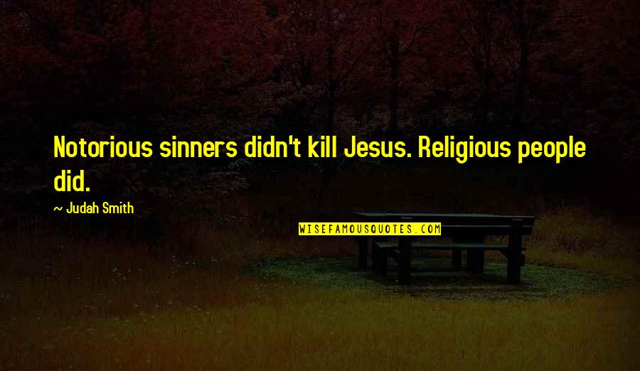 Religious Sinners Quotes By Judah Smith: Notorious sinners didn't kill Jesus. Religious people did.