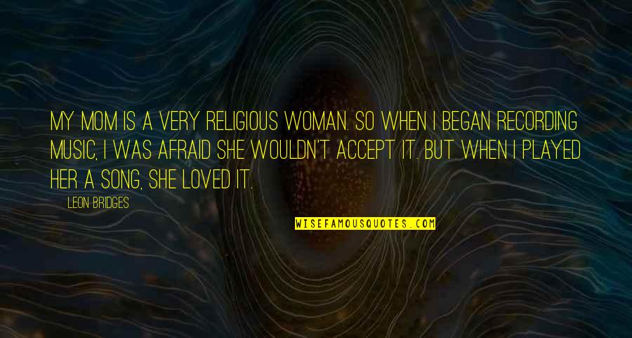 Religious Song Quotes By Leon Bridges: My mom is a very religious woman. So