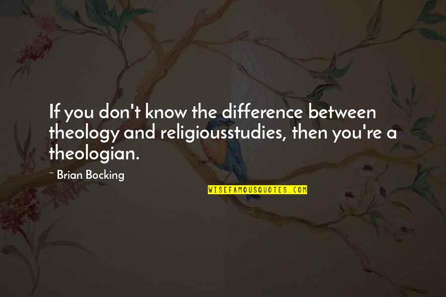 Religious Studies Quotes By Brian Bocking: If you don't know the difference between theology Religious Studies Quotes By Brian Bocking: If you don't know the difference between theology